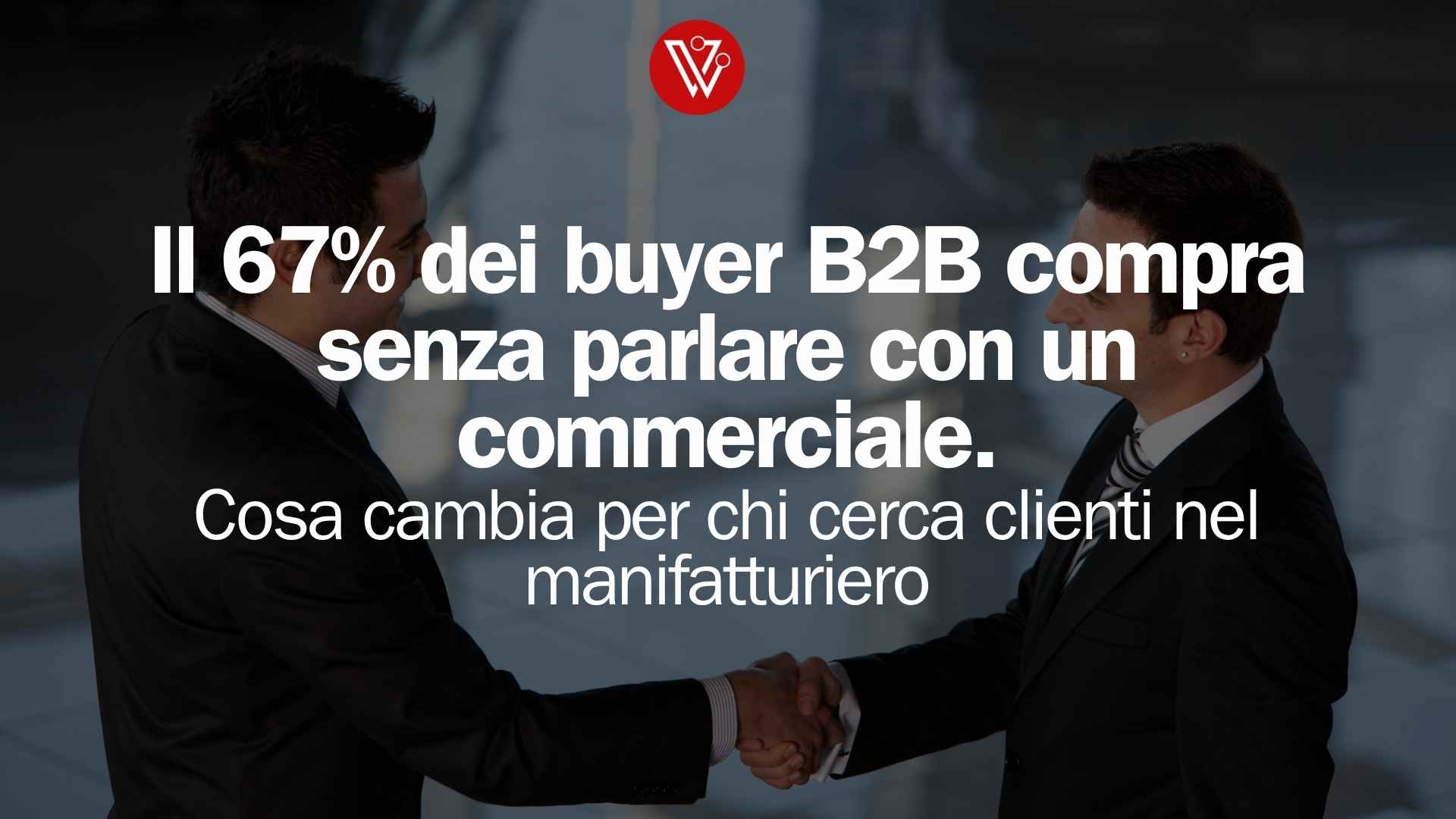 Il 67% dei buyer B2B compra senza parlare con un commerciale: cosa cambia per chi cerca clienti nel manifatturiero