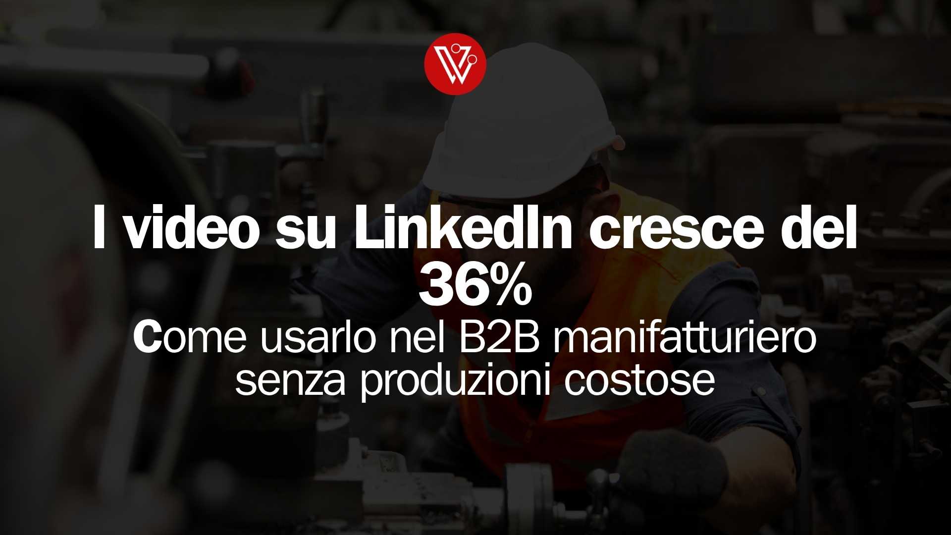 video su LinkedIn per il manifatturiero